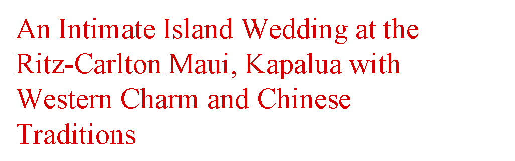 An Intimate Island Wedding at The Ritz-Carlton Maui, Kapalua with Western Charm and Chinese Traditions