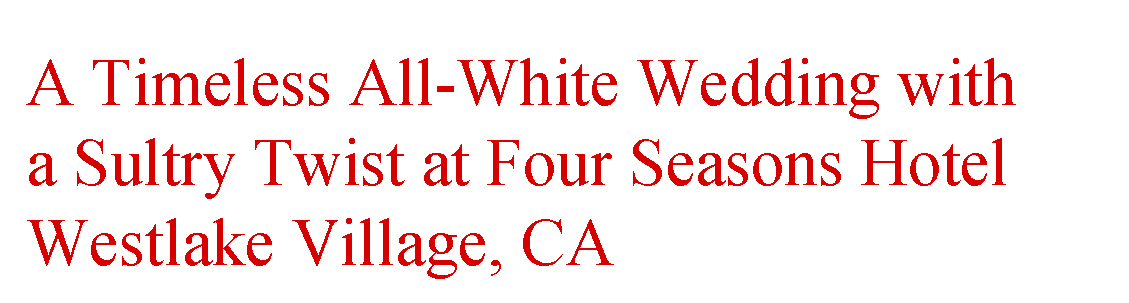 Red Copy A Timeless All-White Wedding with a Sultry Twist at four seasons hotel westlake village, CA