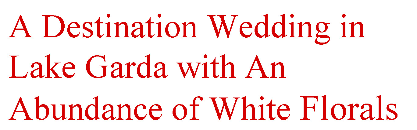 A Destination Wedding in Lake Garda with An Abundance of White Florals A Destination Wedding in Lake Garda with An Abundance of White Florals